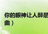 你的眼神让人醉是什么歌（你的眼神让人醉歌曲）