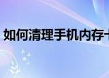 如何清理手机内存卡（清理手机内存卡方法）