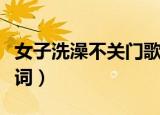 女子洗澡不关门歌词（关于女子洗澡不关门歌词）