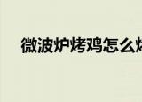 微波炉烤鸡怎么烤（微波炉烤鸡的做法）