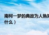 南柯一梦的典故为人熟知其中南柯指的是什么（南柯指的是什么）