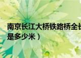 南京长江大桥铁路桥全长多少米（南京长江大桥铁路桥具体是多少米）
