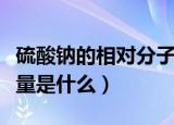 硫酸钠的相对分子质量（硫酸钠的相对分子质量是什么）