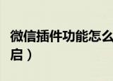 微信插件功能怎么开启（微信插件功能如何开启）