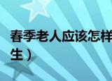 春季老人应该怎样养生（春季老人应该如何养生）