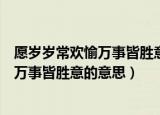 愿岁岁常欢愉万事皆胜意什么意思（怎么理解愿岁岁常欢愉万事皆胜意的意思）