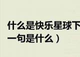 什么是快乐星球下一句（什么是快乐星球的下一句是什么）