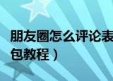 朋友圈怎么评论表情包（朋友圈怎么评论表情包教程）
