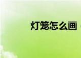 灯笼怎么画（灯笼的简单画法）