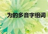 为的多音字组词（为的多音字组词精选）