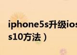 iphone5s升级ios10教程（iphone5s升级ios10方法）