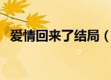 爱情回来了结局（这部剧的大结局是什么）