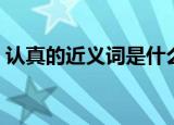 认真的近义词是什么（认真的近义词有哪些）