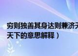 穷则独善其身达则兼济天下的意思（穷则独善其身达则兼济天下的意思解释）