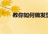 教你如何做发型（教你怎么做发型）