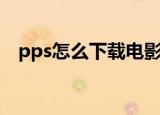 pps怎么下载电影（pps下载电影的方法）
