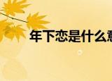 年下恋是什么意思（具体解释一下）