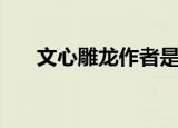 文心雕龙作者是谁（文心雕龙的简介）