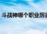 斗战神哪个职业厉害（斗战神职业哪些厉害）