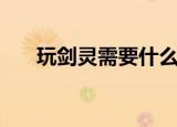 玩剑灵需要什么配置（剑灵配置详解）