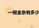一根金条有多少克（一根金条有几克）