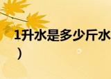 1升水是多少斤水（如何 计算1升水是多少斤）