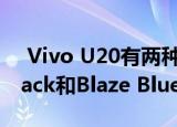  Vivo U20有两种颜色可供选择：Racing Black和Blaze Blue