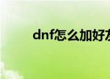 dnf怎么加好友（dnf如何加好友）