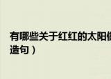 有哪些关于红红的太阳像什么的句子（红红的太阳像什么的造句）