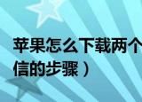 苹果怎么下载两个微信（苹果手机下载两个微信的步骤）