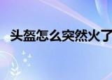 头盔怎么突然火了（头盔突然火了的原因）