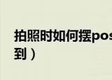 拍照时如何摆pose（这几个方法你一定用得到）