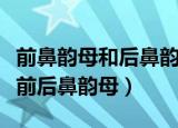 前鼻韵母和后鼻韵母的区别（教你轻松地区分前后鼻韵母）