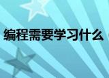 编程需要学习什么（编程需要学习什么东西）