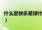 什么是快乐星球什么梗（什么是快乐星球解释）