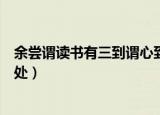 余尝谓读书有三到谓心到眼到口到的意思（心到眼到口到出处）