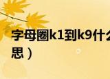 字母圈k1到k9什么意思（字母圈k1到k9啥意思）