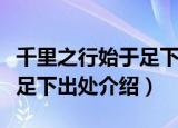 千里之行始于足下出自哪本书（千里之行始于足下出处介绍）