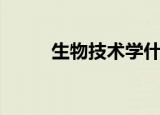 生物技术学什么（生物技术学啥）