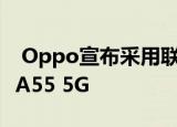  Oppo宣布采用联发科Dimensity700SoC的A55 5G