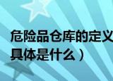 危险品仓库的定义是什么（危险品仓库的定义具体是什么）