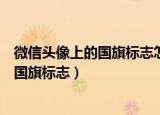 微信头像上的国旗标志怎么弄的（教你如何在微信头像加上国旗标志）