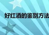 好红酒的鉴别方法（怎样鉴别红酒的好坏）