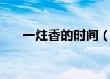 一炷香的时间（一炷香的时间是多久）