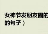 女神节发朋友圈的说说（适合女神节发朋友圈的句子）