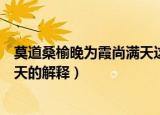 莫道桑榆晚为霞尚满天这两句的意思（莫道桑榆晚为霞尚满天的解释）
