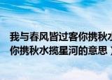 我与春风皆过客你携秋水揽星河什么意思（我与春风皆过客你携秋水揽星河的意思）