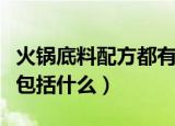 火锅底料配方都有哪些香料（火锅底料里香料包括什么）