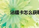 沾福卡怎么获取（获取福卡的方法）
