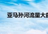 亚马孙河流量大的原因（是怎么造成的）